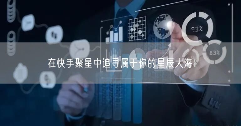 在快手聚星中追寻属于你的星辰大海！
