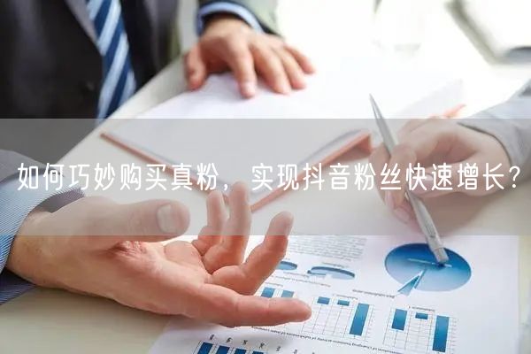 如何巧妙购买真粉，实现抖音粉丝快速增长？