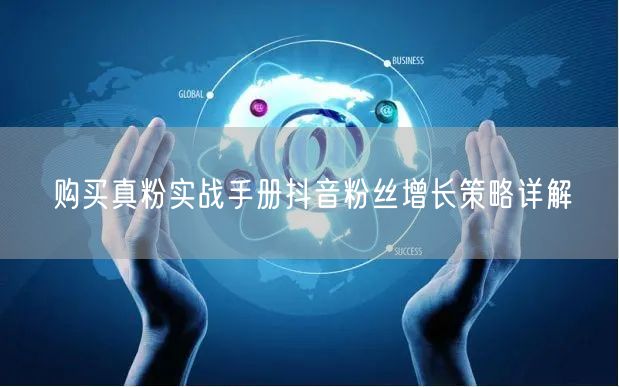 购买真粉实战手册抖音粉丝增长策略详解