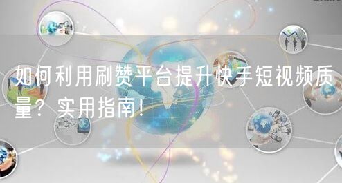 如何利用刷赞平台提升快手短视频质量？实用指南！