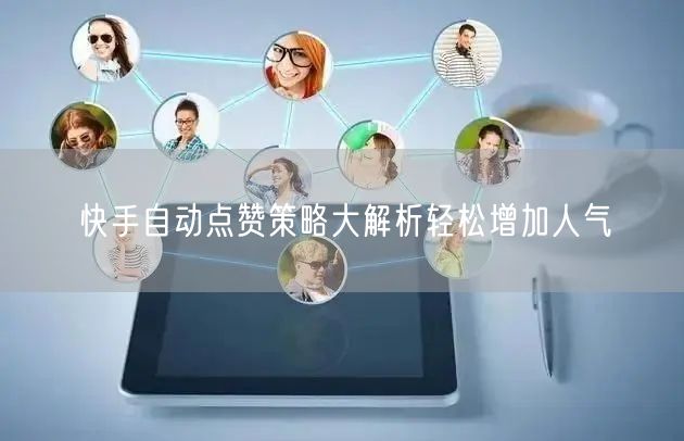 快手自动点赞策略大解析轻松增加人气