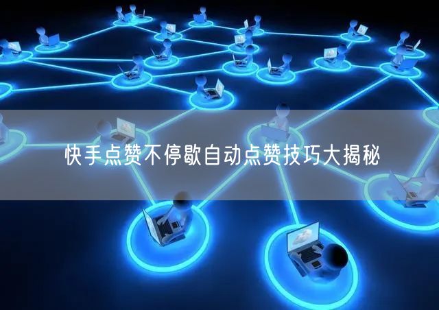 快手点赞不停歇自动点赞技巧大揭秘