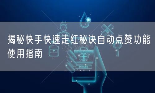 揭秘快手快速走红秘诀自动点赞功能使用指南