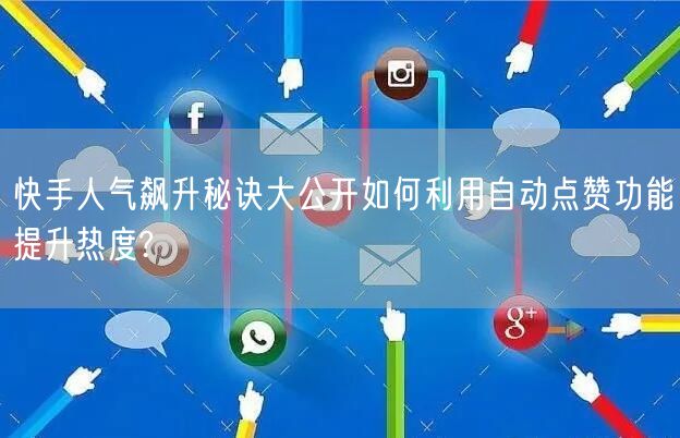 快手人气飙升秘诀大公开如何利用自动点赞功能提升热度?