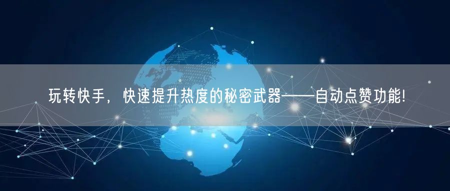 玩转快手，快速提升热度的秘密武器——自动点赞功能!