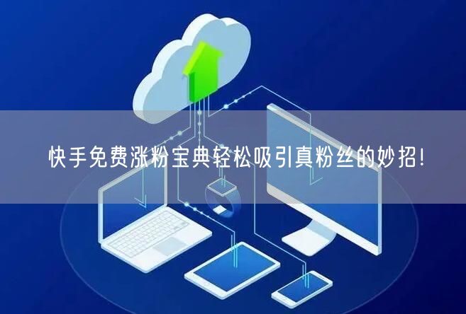 快手免费涨粉宝典轻松吸引真粉丝的妙招！