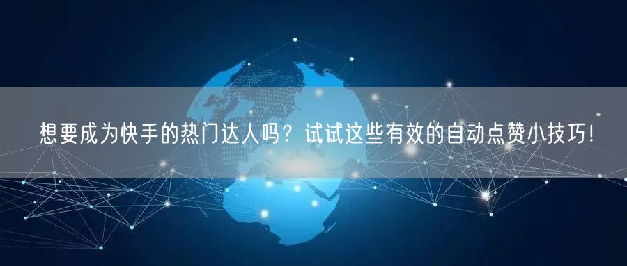 想要成为快手的热门达人吗？试试这些有效的自动点赞小技巧！