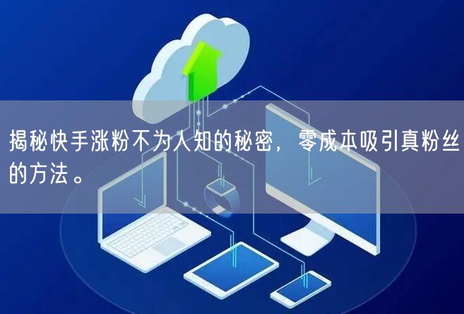 揭秘快手涨粉不为人知的秘密，零成本吸引真粉丝的方法。