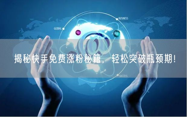 揭秘快手免费涨粉秘籍，轻松突破瓶颈期！