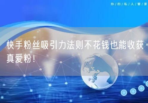 快手粉丝吸引力法则不花钱也能收获真爱粉！