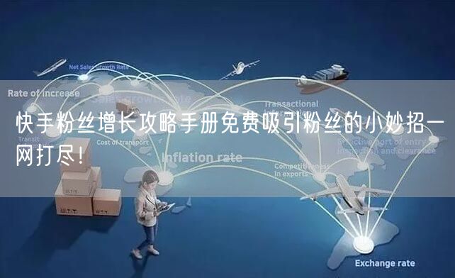 快手粉丝增长攻略手册免费吸引粉丝的小妙招一网打尽！