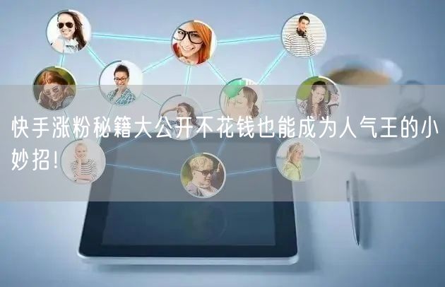 快手涨粉秘籍大公开不花钱也能成为人气王的小妙招！