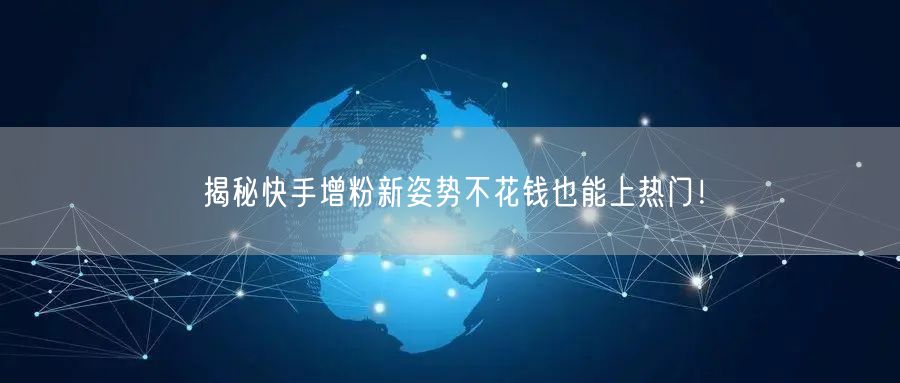 揭秘快手增粉新姿势不花钱也能上热门！