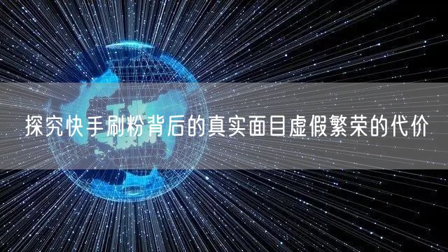探究快手刷粉背后的真实面目虚假繁荣的代价