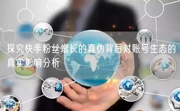 探究快手粉丝增长的真伪背后对账号生态的真实影响分析