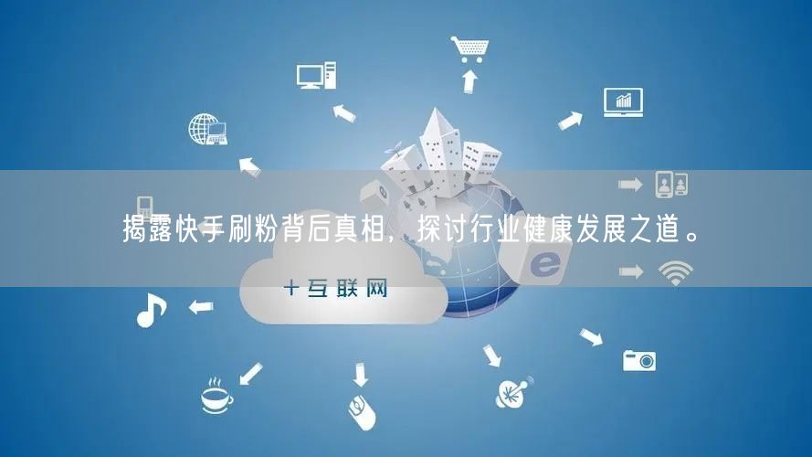 揭露快手刷粉背后真相，探讨行业健康发展之道。