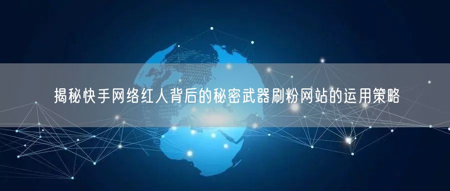 揭秘快手网络红人背后的秘密武器刷粉网站的运用策略