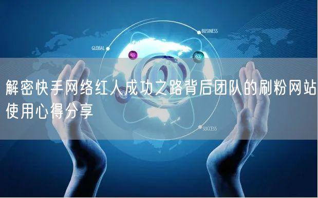 解密快手网络红人成功之路背后团队的刷粉网站使用心得分享