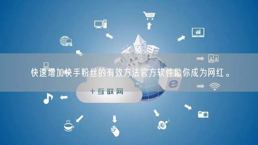 快速增加快手粉丝的有效方法官方软件助你成为网红。