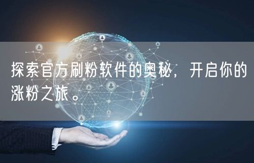 探索官方刷粉软件的奥秘，开启你的涨粉之旅。