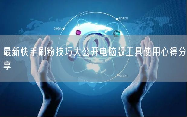 最新快手刷粉技巧大公开电脑版工具使用心得分享