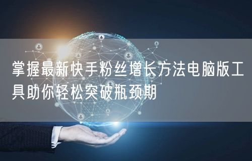 掌握最新快手粉丝增长方法电脑版工具助你轻松突破瓶颈期