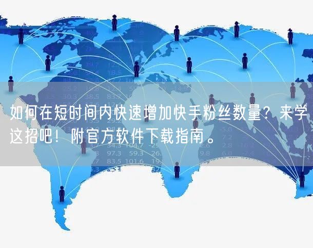 如何在短时间内快速增加快手粉丝数量？来学这招吧！附官方软件下载指南。