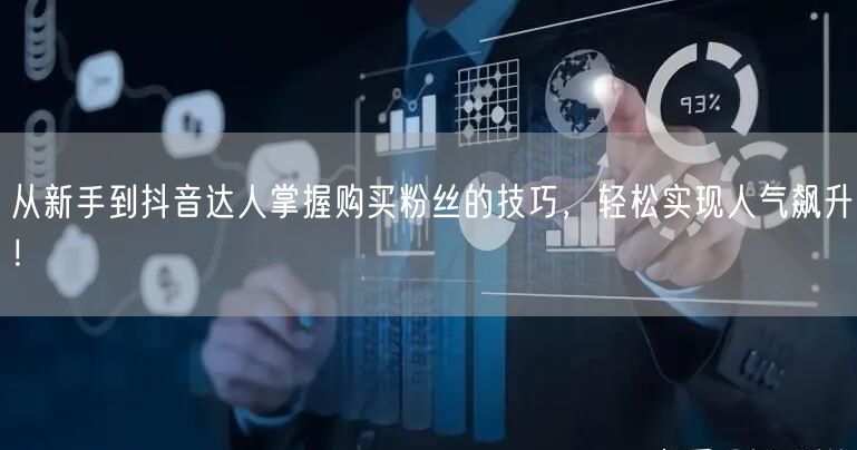 从新手到抖音达人掌握购买粉丝的技巧，轻松实现人气飙升！