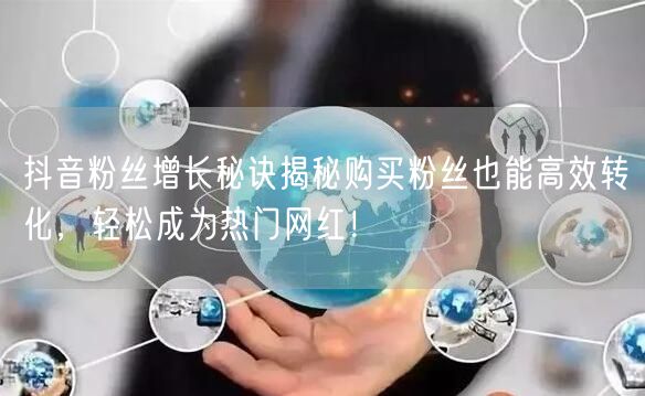 抖音粉丝增长秘诀揭秘购买粉丝也能高效转化，轻松成为热门网红！