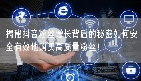 揭秘抖音粉丝增长背后的秘密如何安全有效地购买高质量粉丝！