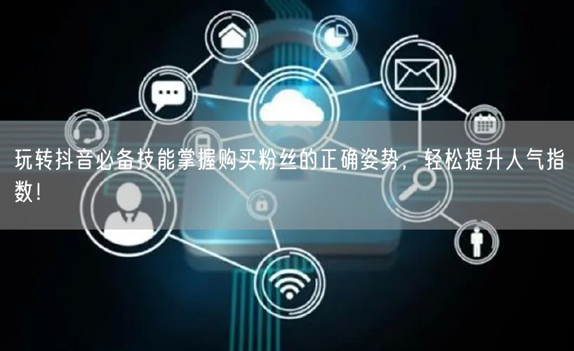 玩转抖音必备技能掌握购买粉丝的正确姿势，轻松提升人气指数！