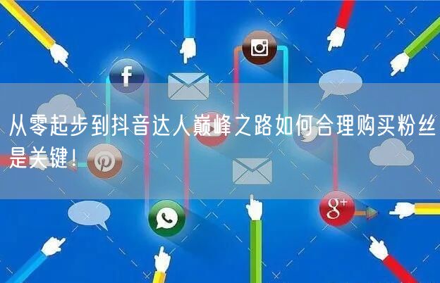 从零起步到抖音达人巅峰之路如何合理购买粉丝是关键！
