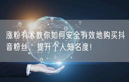 涨粉有术教你如何安全有效地购买抖音粉丝，提升个人知名度！
