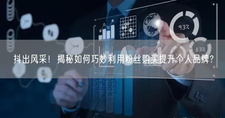 抖出风采！揭秘如何巧妙利用粉丝购买提升个人品牌?