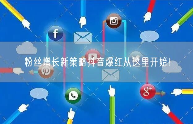 粉丝增长新策略抖音爆红从这里开始！
