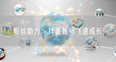 粉丝助力，抖音账号飞速成长！