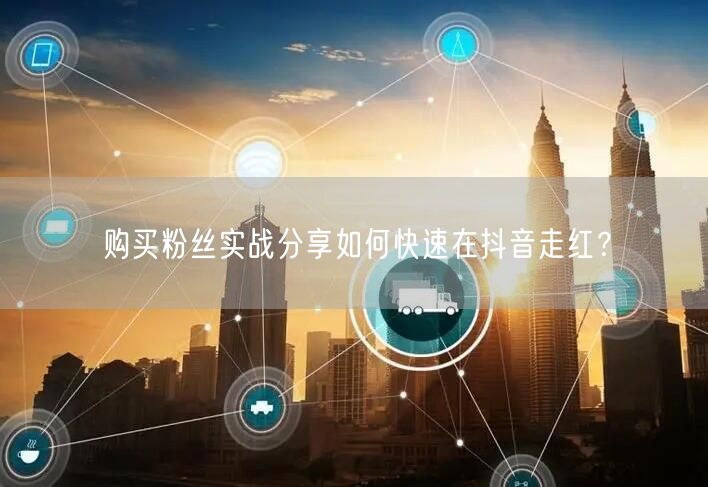 购买粉丝实战分享如何快速在抖音走红？