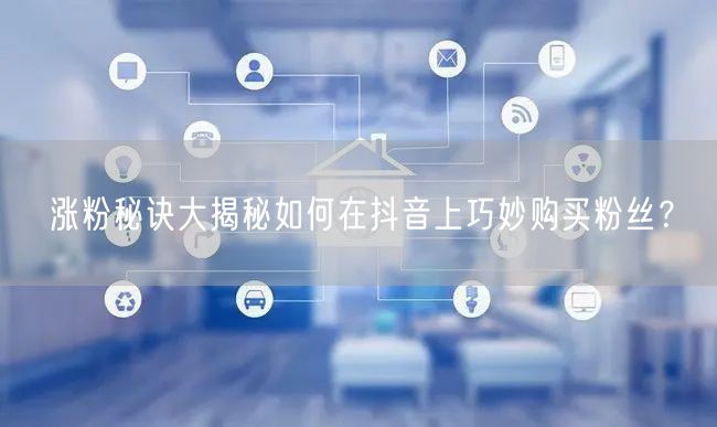 涨粉秘诀大揭秘如何在抖音上巧妙购买粉丝？
