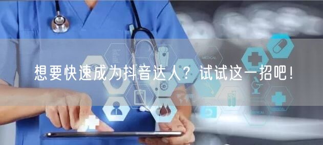 想要快速成为抖音达人？试试这一招吧！