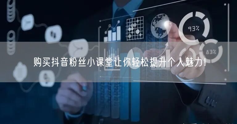 购买抖音粉丝小课堂让你轻松提升个人魅力！