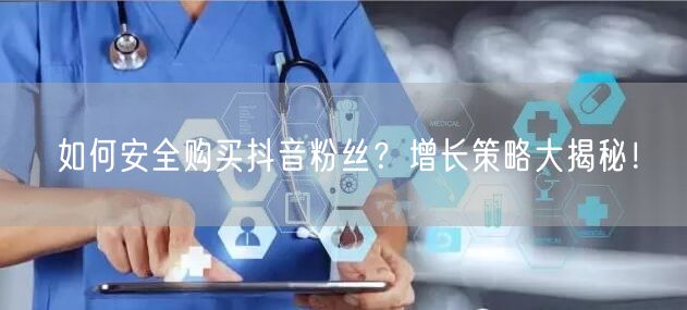 如何安全购买抖音粉丝？增长策略大揭秘！
