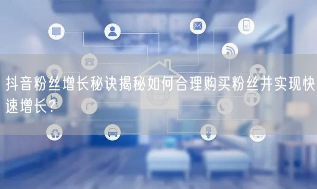 抖音粉丝增长秘诀揭秘如何合理购买粉丝并实现快速增长？