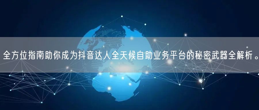 全方位指南助你成为抖音达人全天候自助业务平台的秘密武器全解析。