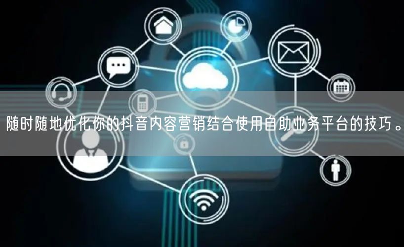 随时随地优化你的抖音内容营销结合使用自助业务平台的技巧。