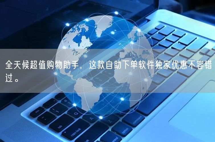 全天候超值购物助手，这款自助下单软件独家优惠不容错过。