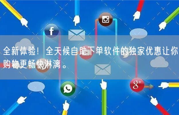 全新体验！全天候自助下单软件的独家优惠让你购物更畅快淋漓。