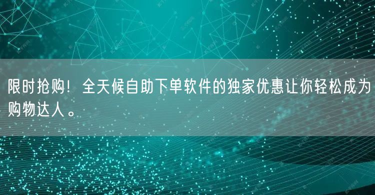 限时抢购！全天候自助下单软件的独家优惠让你轻松成为购物达人。