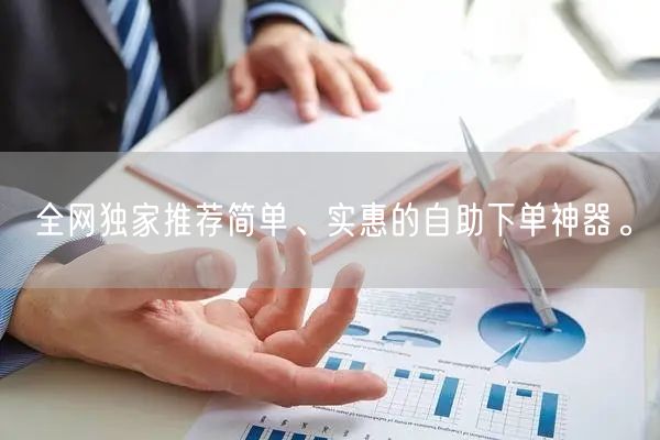 全网独家推荐简单、实惠的自助下单神器。