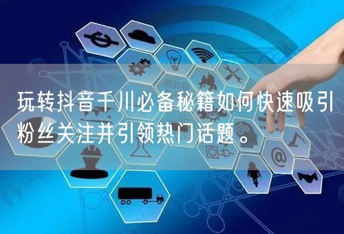 玩转抖音千川必备秘籍如何快速吸引粉丝关注并引领热门话题。