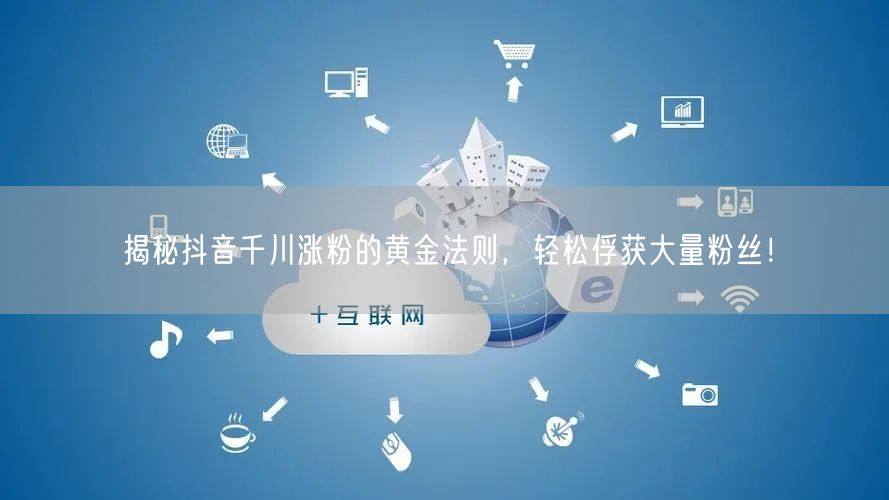 揭秘抖音千川涨粉的黄金法则，轻松俘获大量粉丝！
